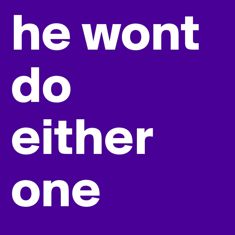 he wont do either one