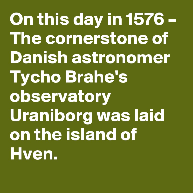 On this day in 1576 – The cornerstone of Danish astronomer Tycho Brahe's observatory Uraniborg was laid on the island of Hven.