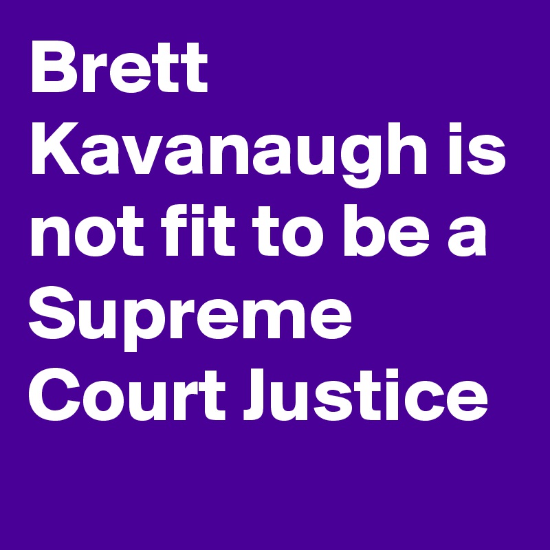 Brett Kavanaugh is not fit to be a Supreme Court Justice