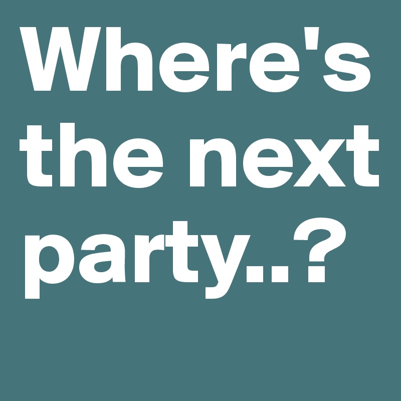 Where's the next party..?