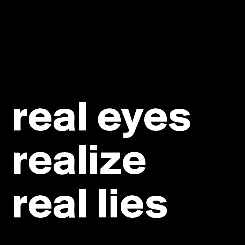 real eyes realize real lies - Post by Bask77 on Boldomatic