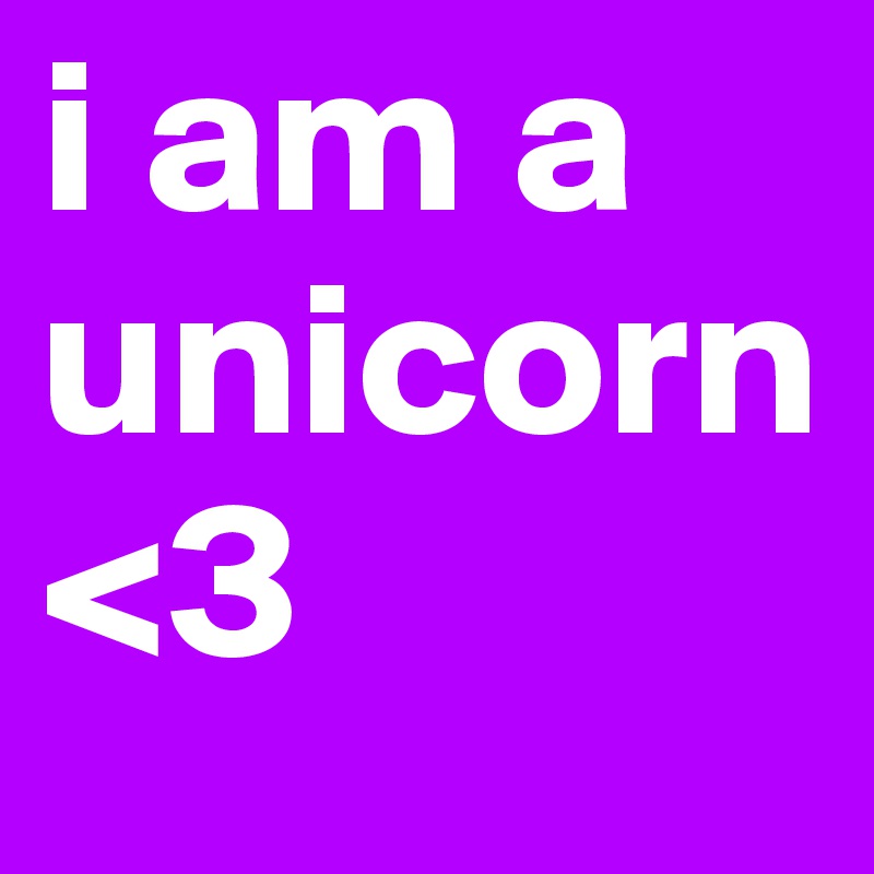 i am a unicorn
<3