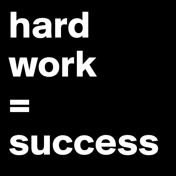 hard work 
=
success