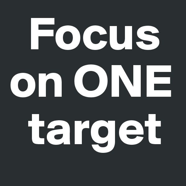   Focus
on ONE
  target