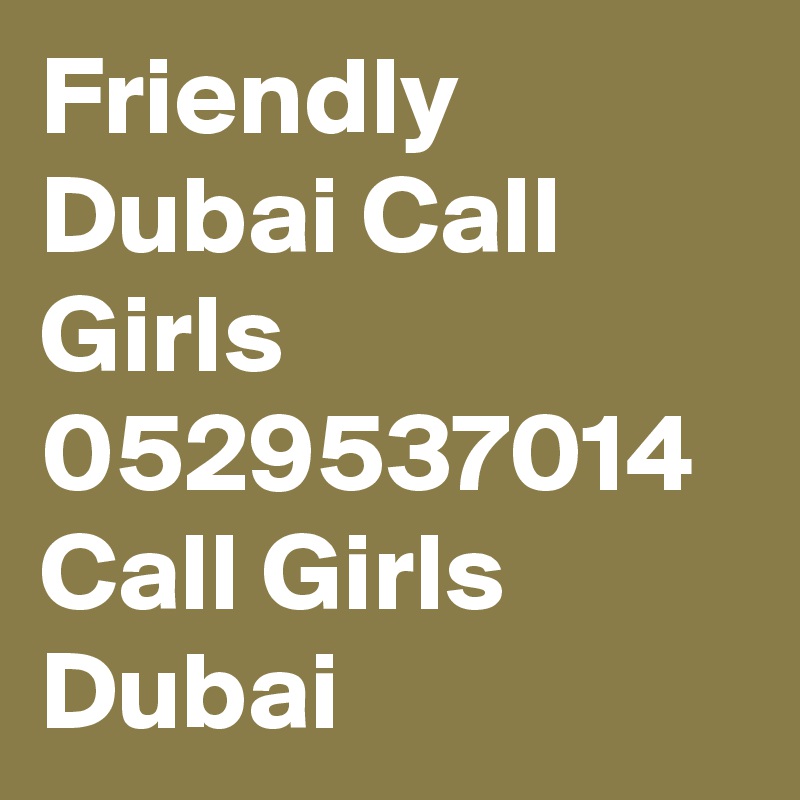 Friendly Dubai Call Girls 0529537014 Call Girls Dubai