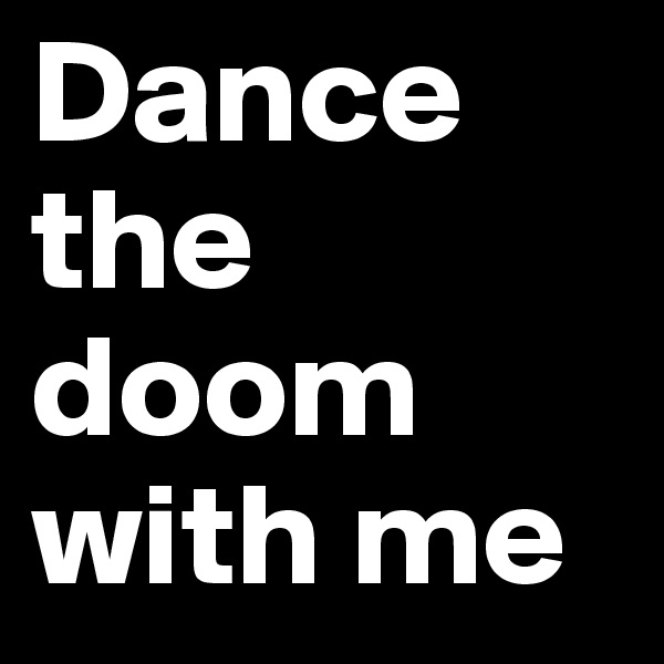 Dance the doom with me