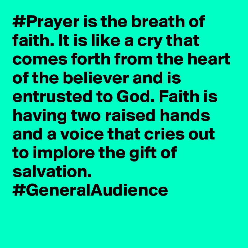 #Prayer is the breath of faith. It is like a cry that comes forth from the heart of the believer and is entrusted to God. Faith is having two raised hands and a voice that cries out to implore the gift of salvation. #GeneralAudience