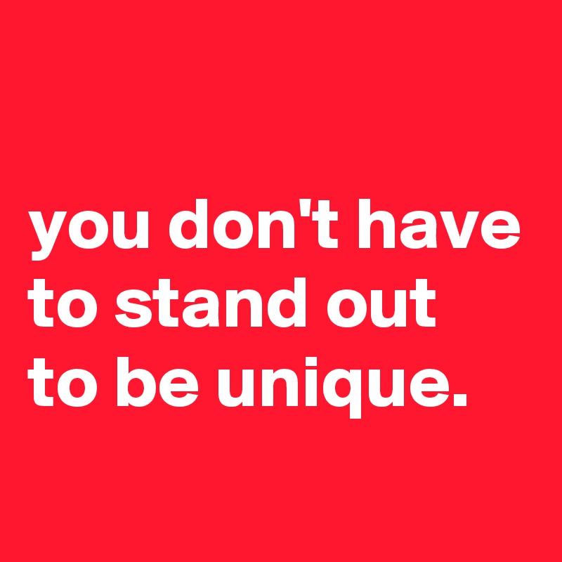 you-don-t-have-to-stand-out-to-be-unique-post-by-chrisrota-on-boldomatic