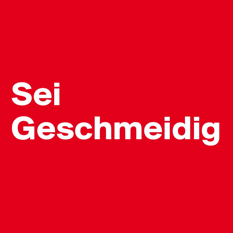 

Sei Geschmeidig

