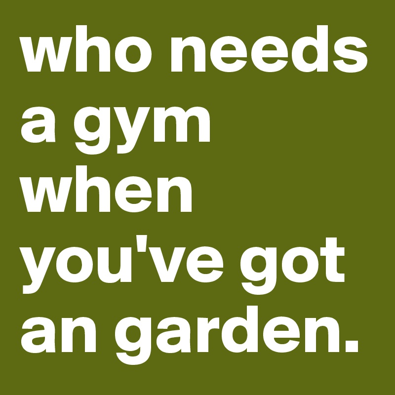who needs a gym when you've got an garden. 