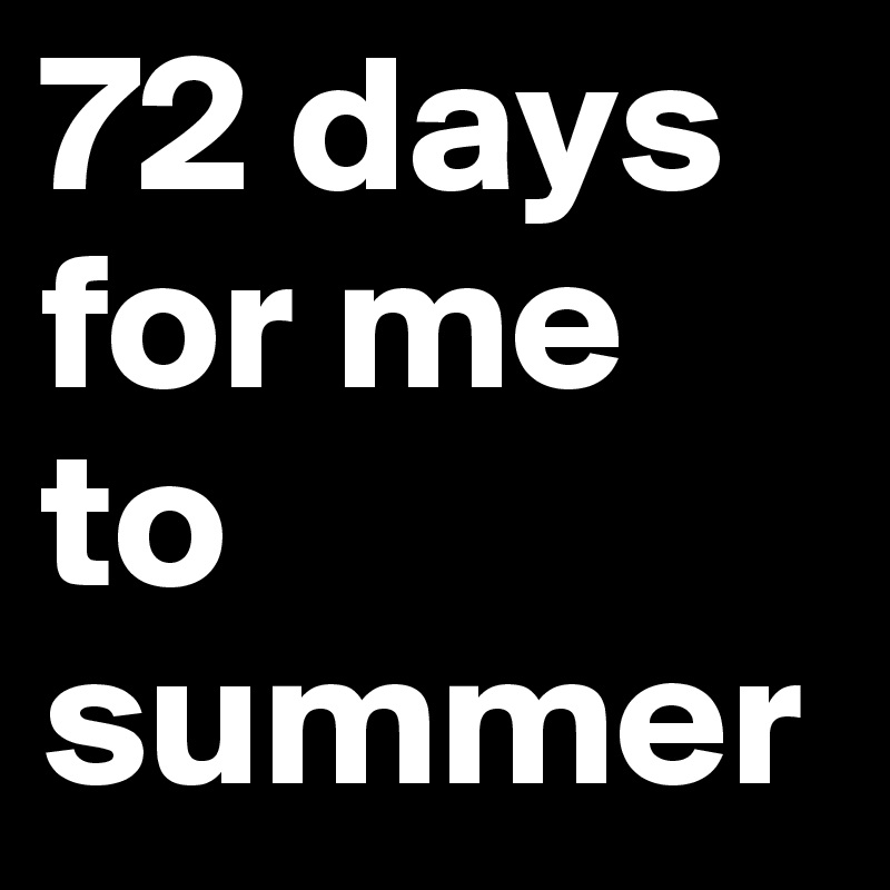 72 days for me to summer