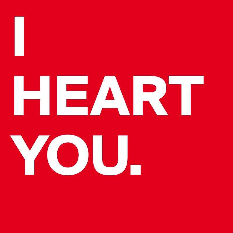 I HEART 
YOU.