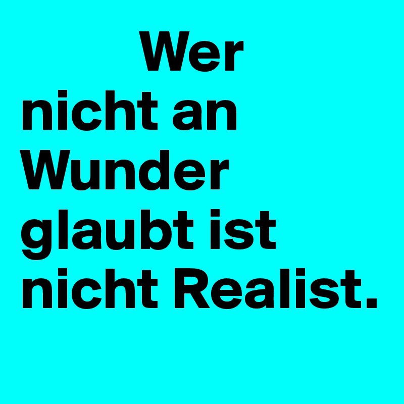           Wer nicht an Wunder glaubt ist nicht Realist.
