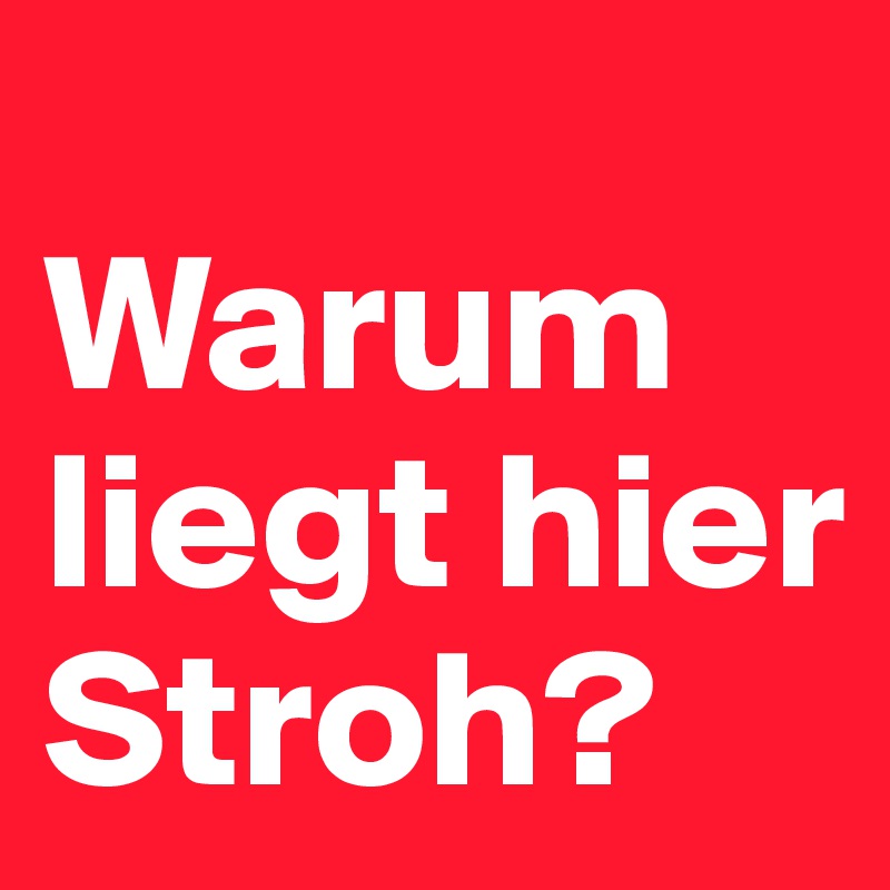        
Warum liegt hier Stroh?