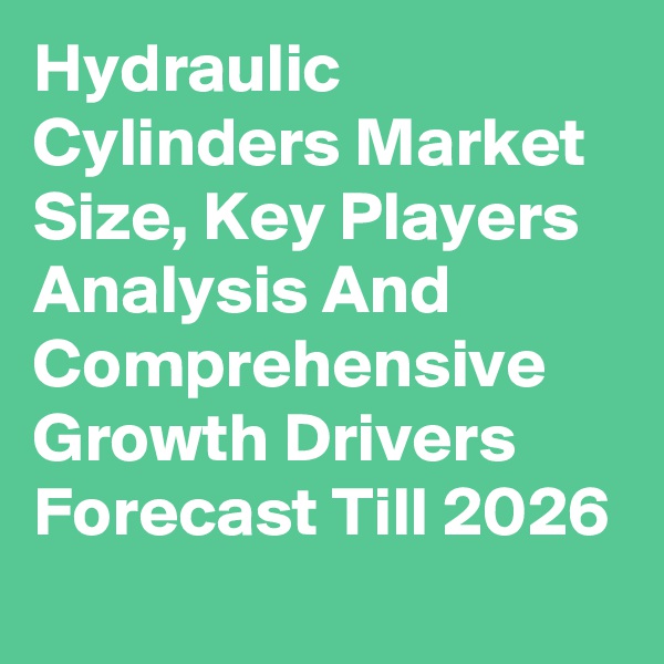 Hydraulic Cylinders Market Size, Key Players Analysis And Comprehensive Growth Drivers Forecast Till 2026
