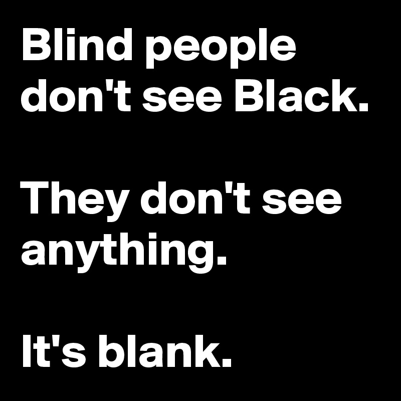 Blind people don't see Black. 

They don't see anything. 

It's blank. 