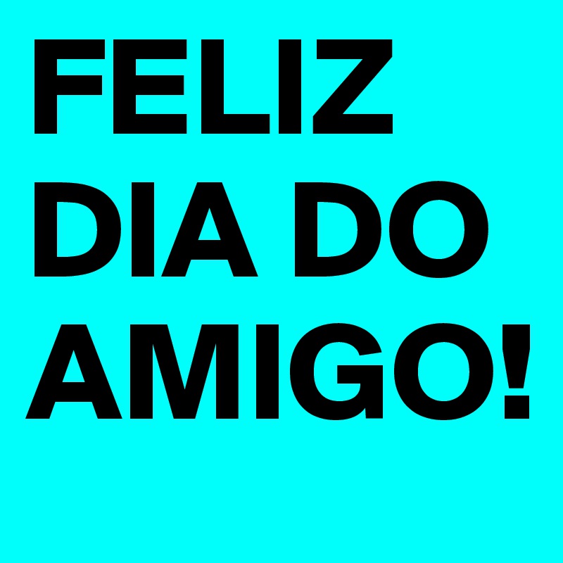 FELIZ DIA DO AMIGO! 