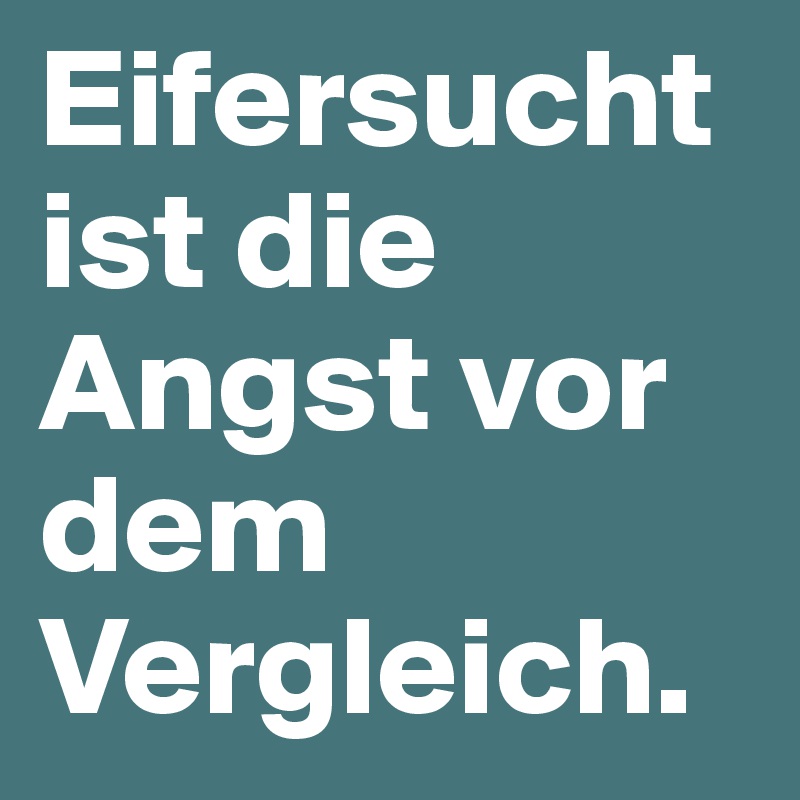 Eifersucht ist die Angst vor dem Vergleich.