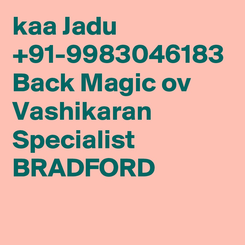 kaa Jadu  +91-9983046183 Back Magic ov Vashikaran Specialist   BRADFORD

