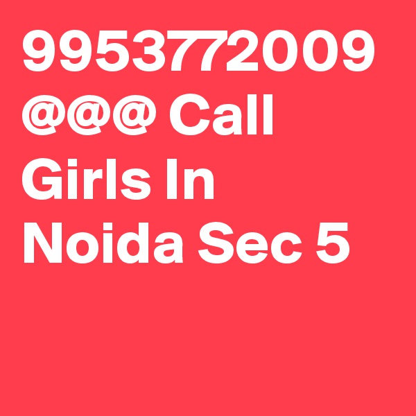 9953772009 @@@ Call Girls In Noida Sec 5