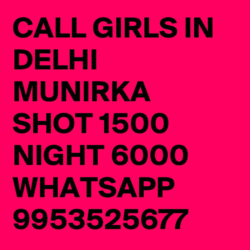 CALL GIRLS IN DELHI MUNIRKA SHOT 1500 NIGHT 6000 WHATSAPP 9953525677
