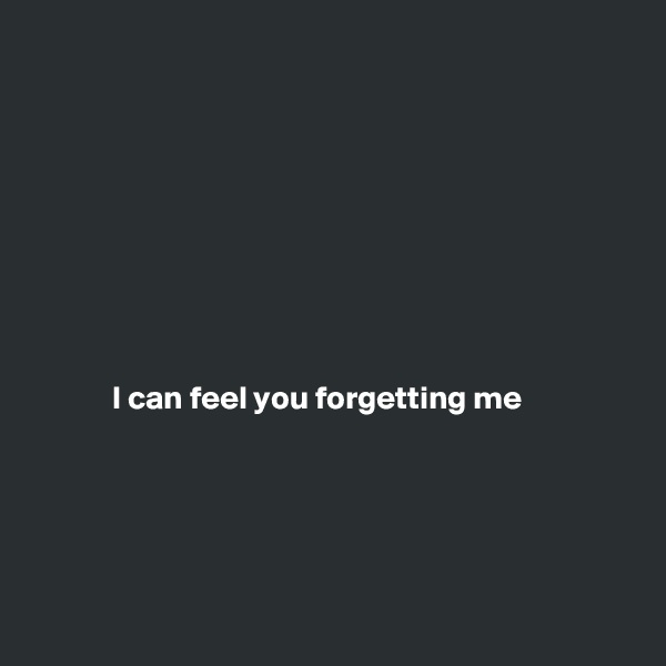 









            I can feel you forgetting me





