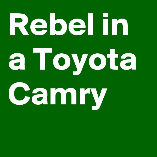 Rebel in a Toyota Camry