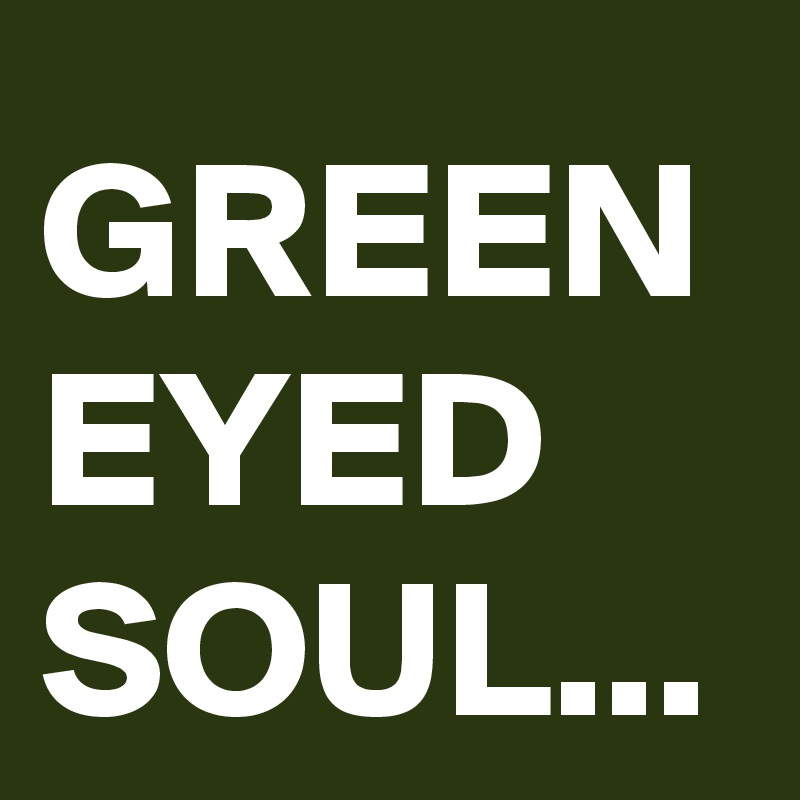 GREEN EYED SOUL...