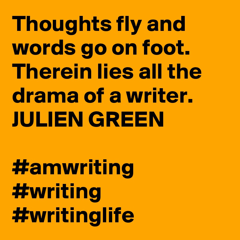 Thoughts fly and words go on foot. Therein lies all the drama of a writer.
JULIEN GREEN

#amwriting #writing #writinglife