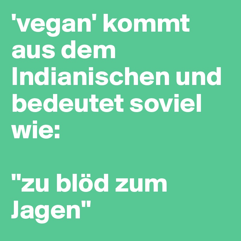 'vegan' kommt aus dem Indianischen und bedeutet soviel wie:

"zu blöd zum Jagen"