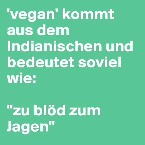 'vegan' kommt aus dem Indianischen und bedeutet soviel wie:

"zu blöd zum Jagen"