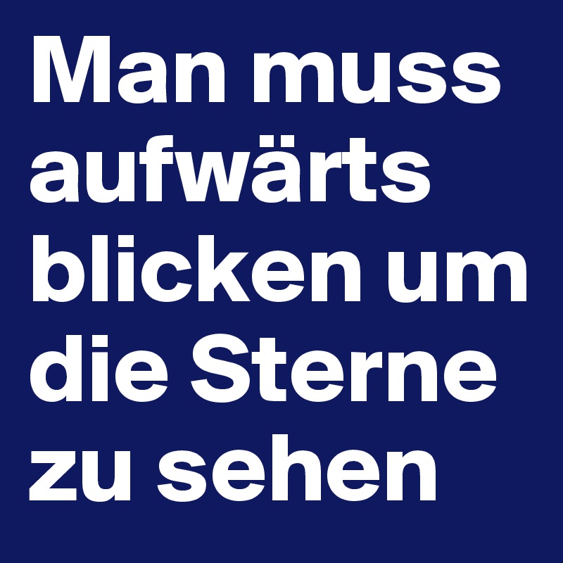 Man muss aufwärts blicken um die Sterne zu sehen