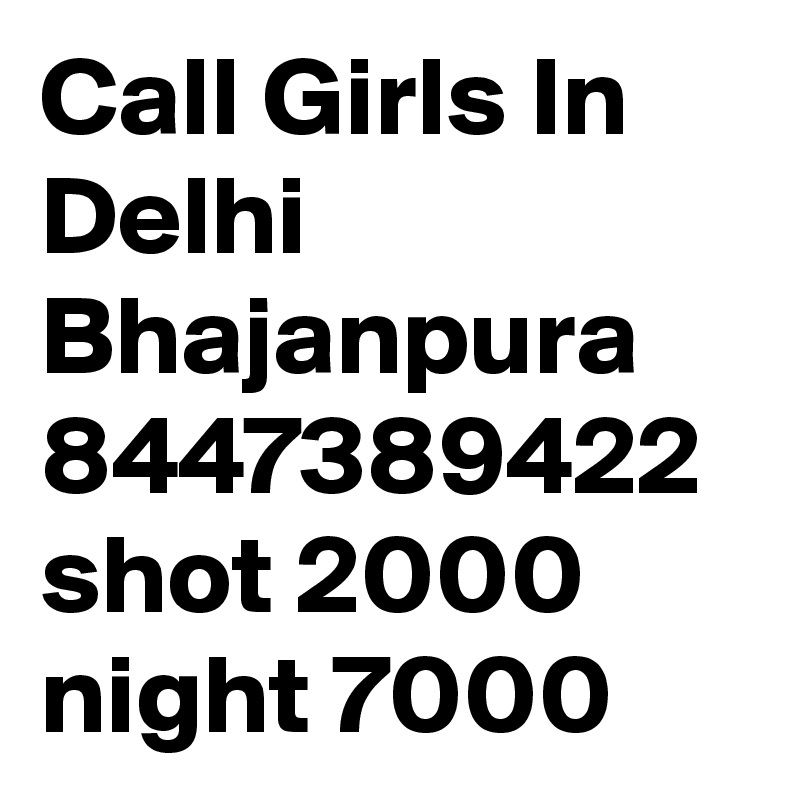 Call Girls In Delhi Bhajanpura 8447389422 shot 2000 night 7000