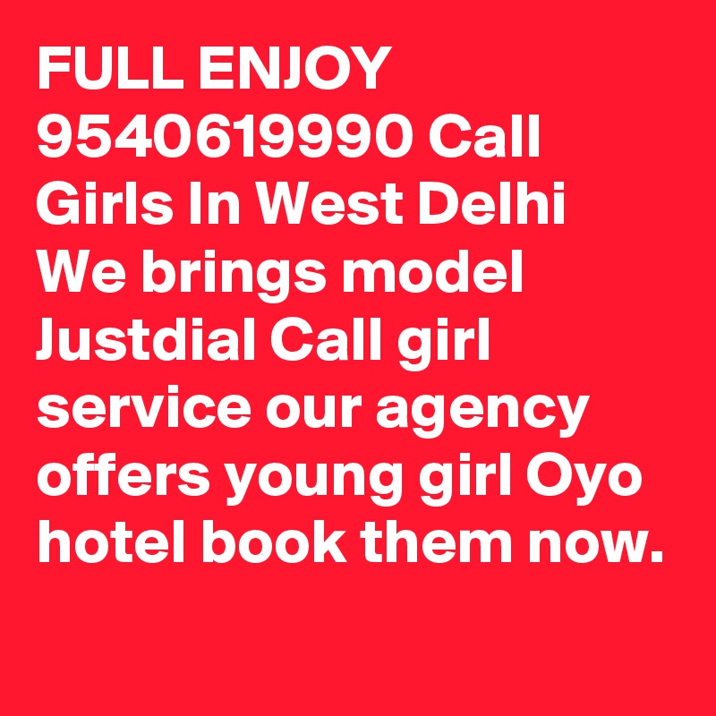 FULL ENJOY 9540619990 Call Girls In West Delhi  We brings model Justdial Call girl service our agency offers young girl Oyo hotel book them now.

