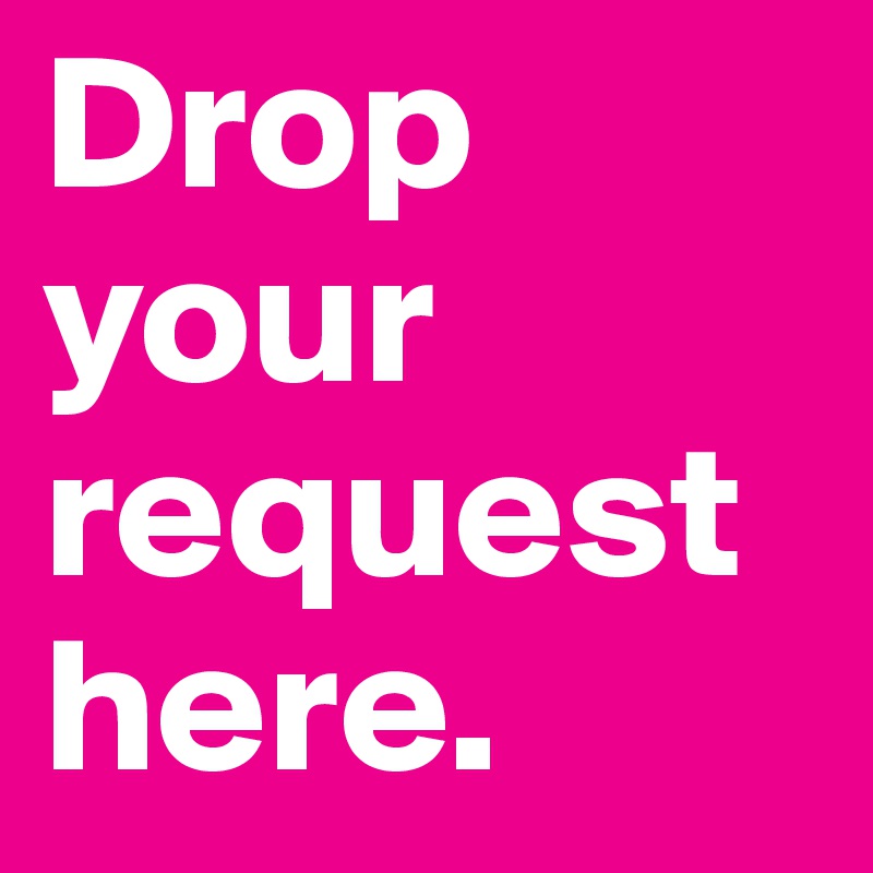 Drop Your Request Here Post By Lolita87 On Boldomatic