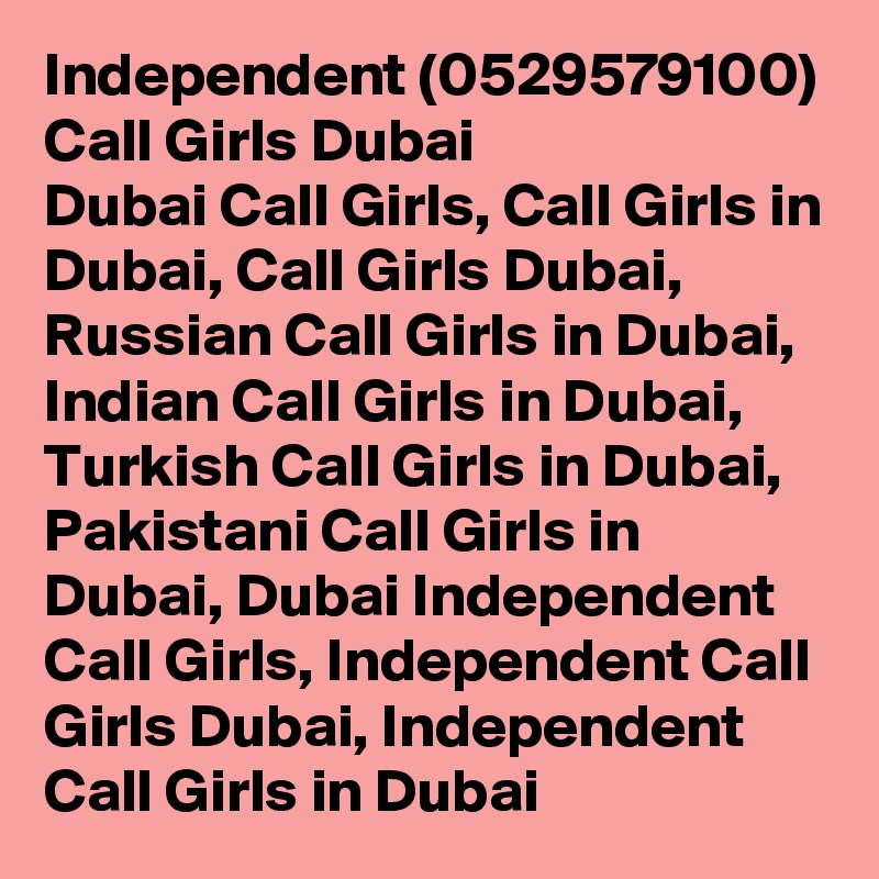 Independent (0529579100) Call Girls Dubai
Dubai Call Girls, Call Girls in Dubai, Call Girls Dubai, Russian Call Girls in Dubai, Indian Call Girls in Dubai, Turkish Call Girls in Dubai, Pakistani Call Girls in Dubai, Dubai Independent Call Girls, Independent Call Girls Dubai, Independent Call Girls in Dubai