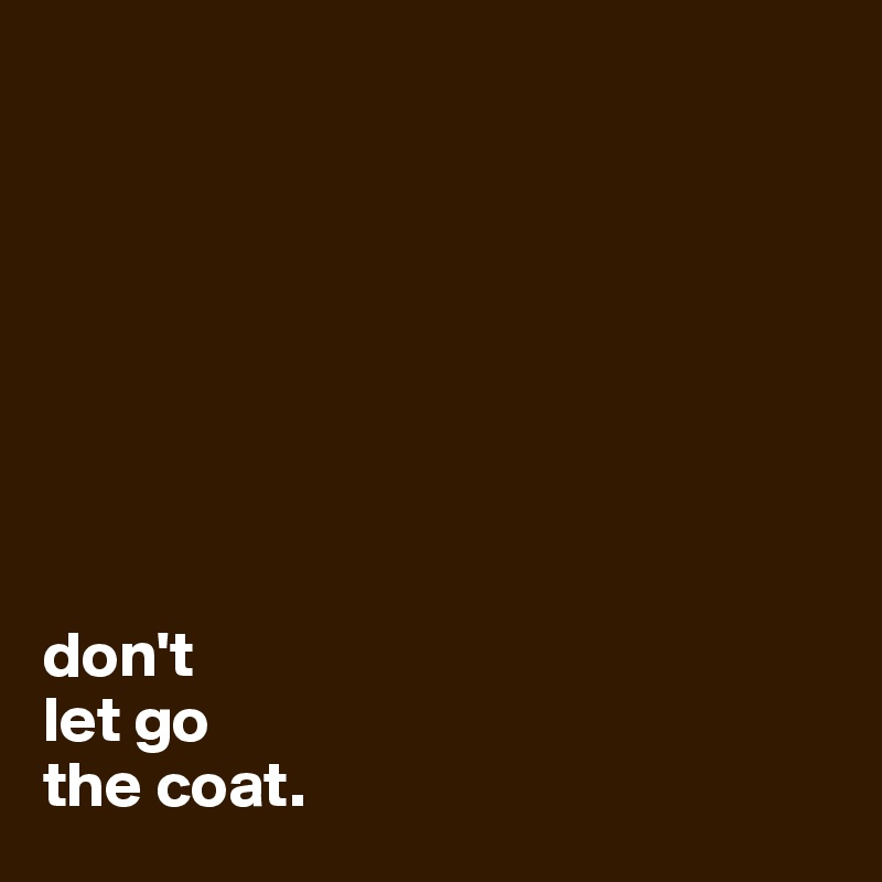 








don't
let go
the coat.