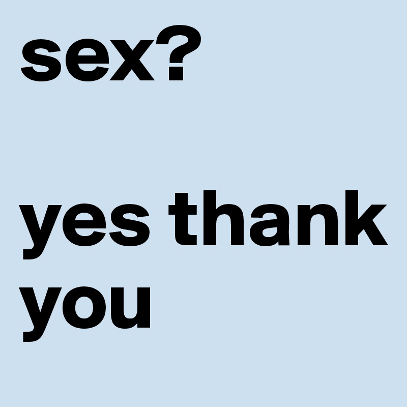 sex? 

yes thank you