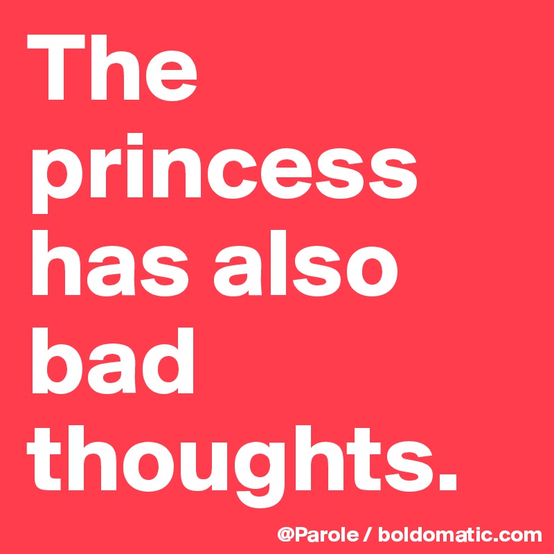 The princess has also bad thoughts. 