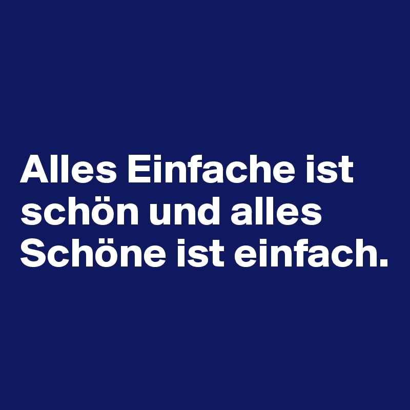 


Alles Einfache ist schön und alles Schöne ist einfach.

