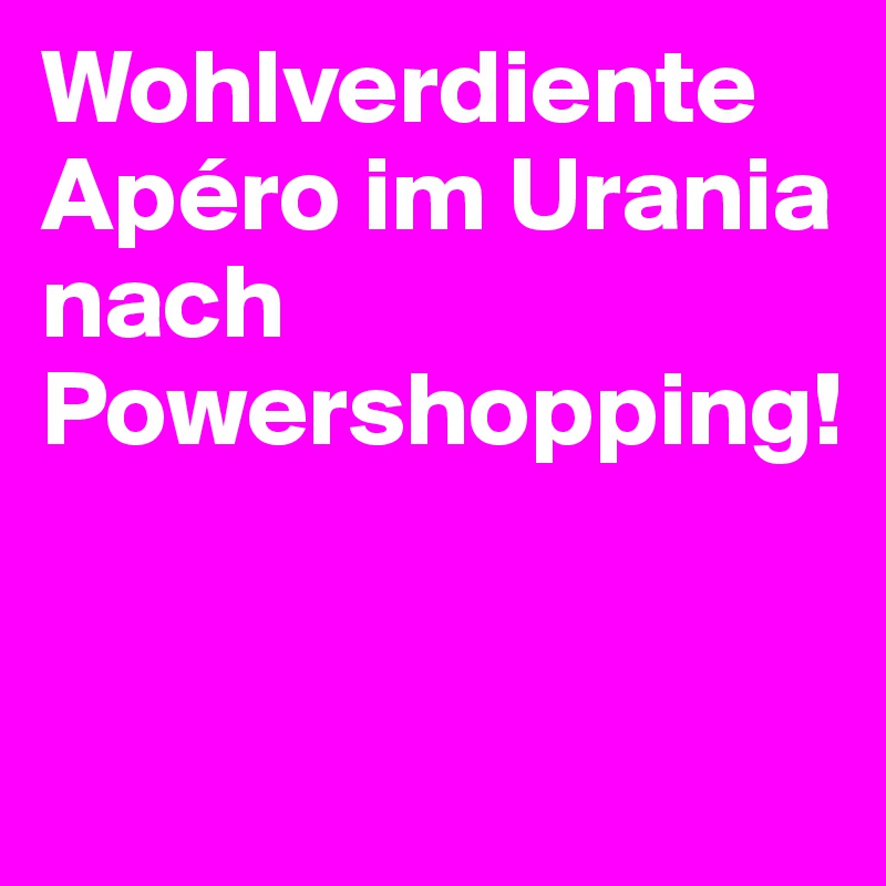 Wohlverdiente Apéro im Urania nach Powershopping!


