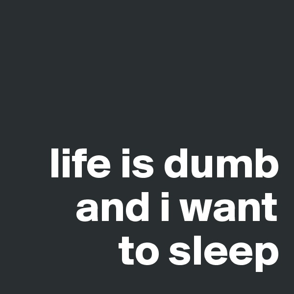 


    life is dumb
       and i want             
            to sleep