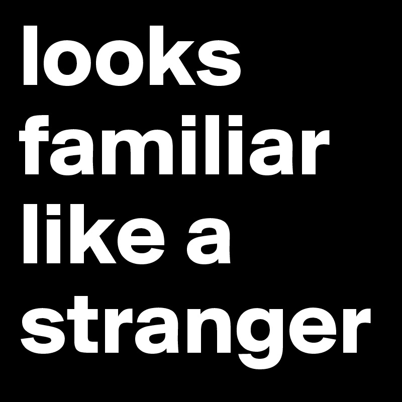 looks familiar like a stranger