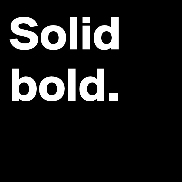 Solid bold.