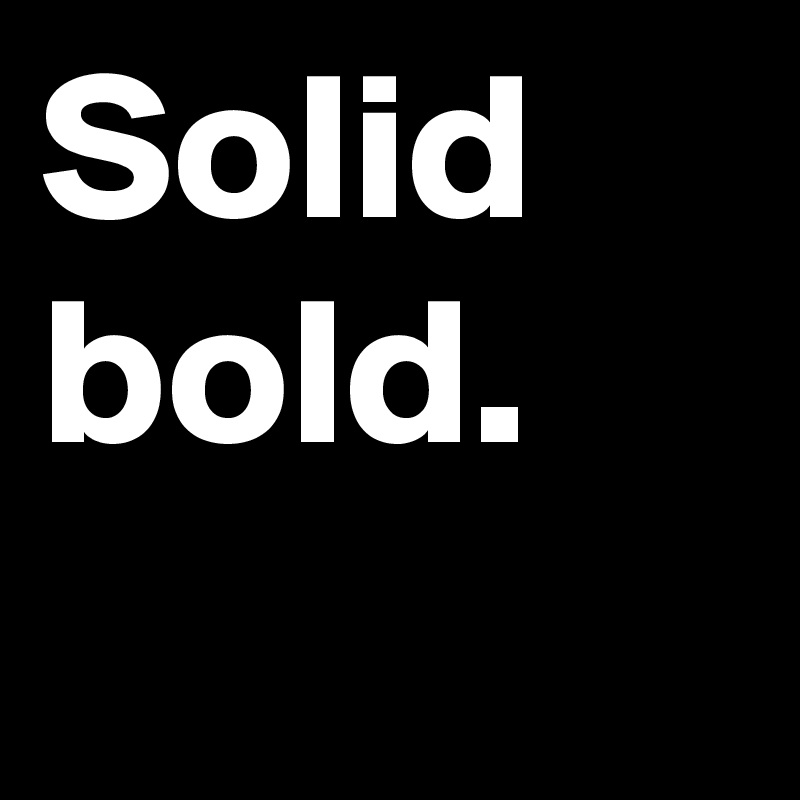 Solid bold.