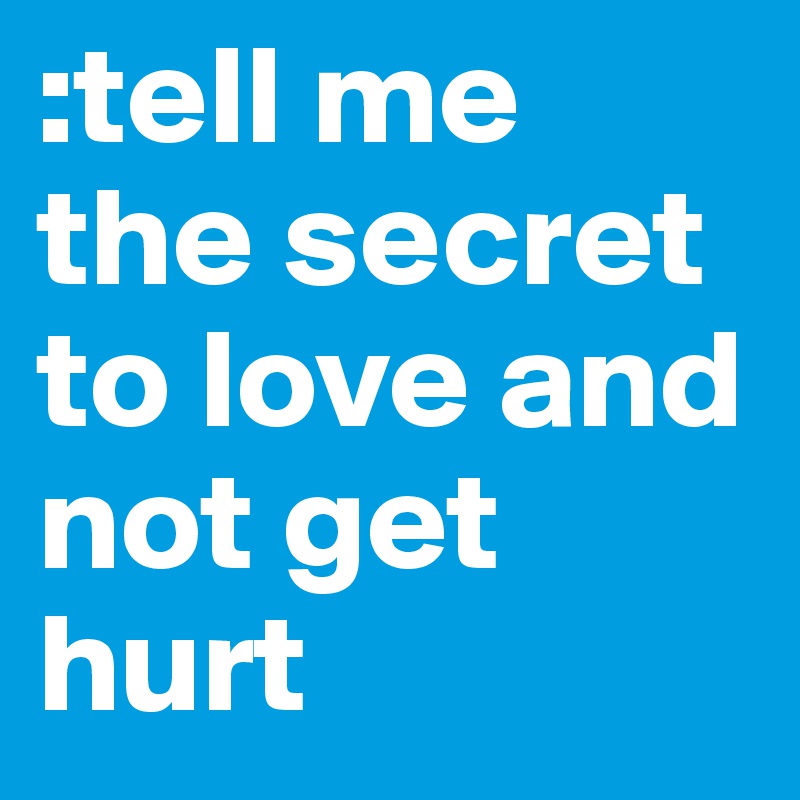 :tell me the secret to love and not get hurt 