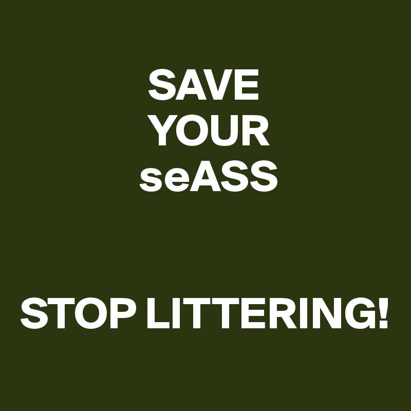      
              SAVE
              YOUR
             seASS


STOP LITTERING!