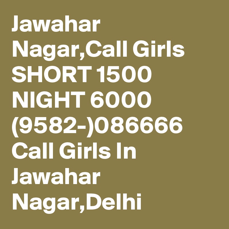 Jawahar Nagar,Call Girls SHORT 1500 NIGHT 6000 (9582-)086666 Call Girls In Jawahar Nagar,Delhi