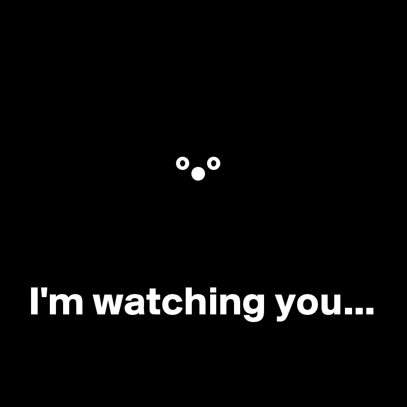  

 
                   °•°


 I'm watching you...
     