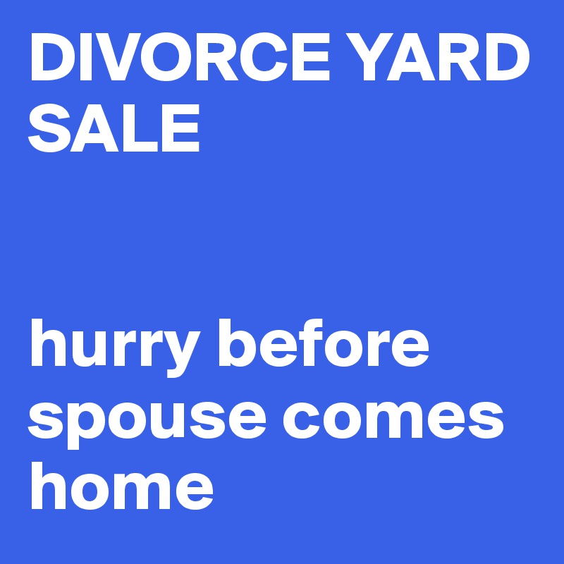 DIVORCE YARD SALE


hurry before spouse comes home
